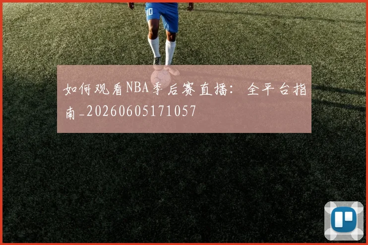 如何观看NBA季后赛直播:全平台指南_20260605171057