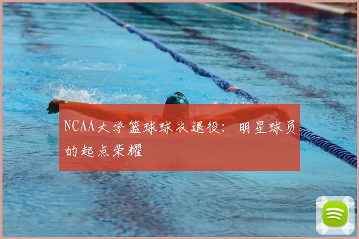NCAA大学篮球球衣退役:明星球员的起点荣耀