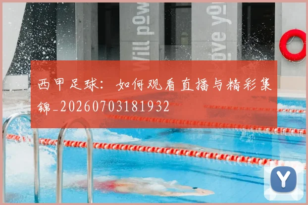 西甲足球：如何观看直播与精彩集锦_20260703181932