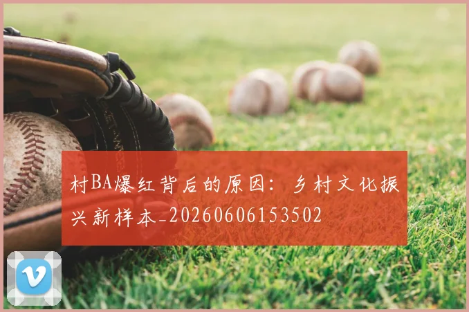 村BA爆红背后的原因:乡村文化振兴新样本_20260606153502