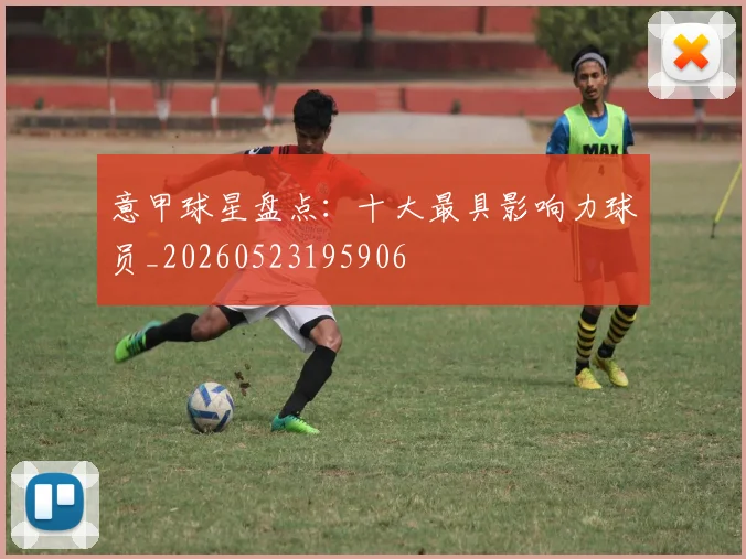 意甲球星盘点:十大最具影响力球员_20260523195906