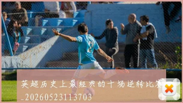 英超历史上最经典的十场逆转比赛_20260523113703