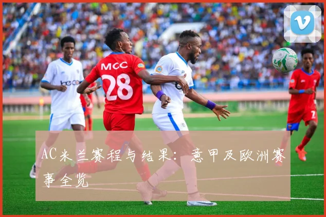 AC米兰赛程与结果:意甲及欧洲赛事全览