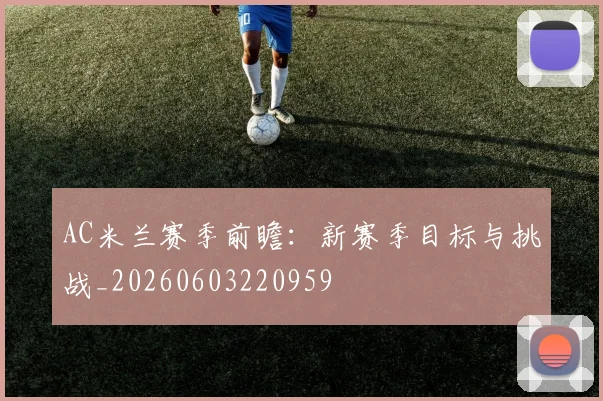AC米兰赛季前瞻:新赛季目标与挑战_20260603220959