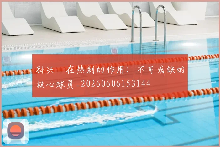 孙兴慜在热刺的作用:不可或缺的核心球员_20260606153144