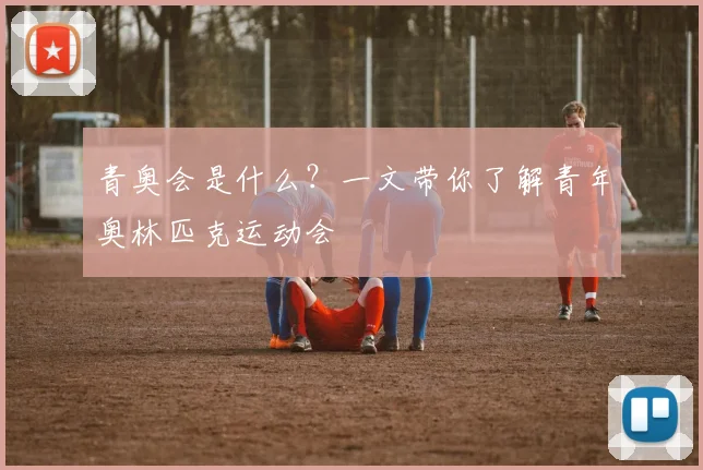 青奥会是什么?一文带你了解青年奥林匹克运动会