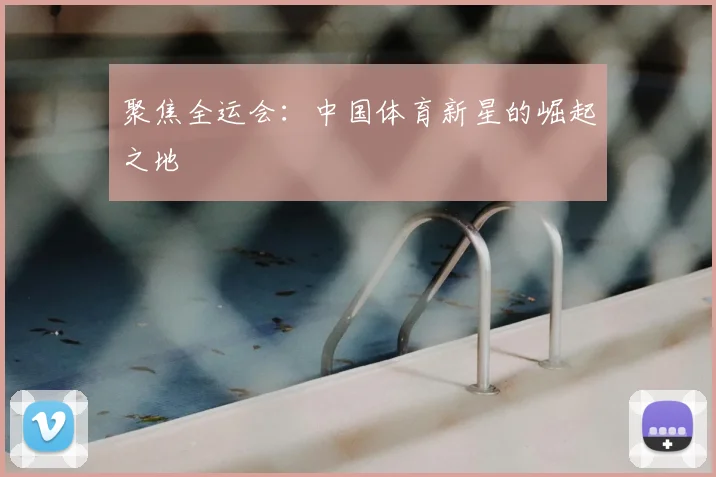 聚焦全运会:中国体育新星的崛起之地
