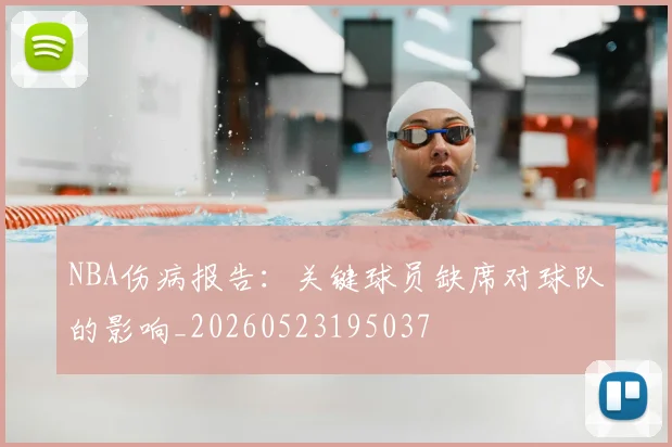 NBA伤病报告:关键球员缺席对球队的影响_20260523195037