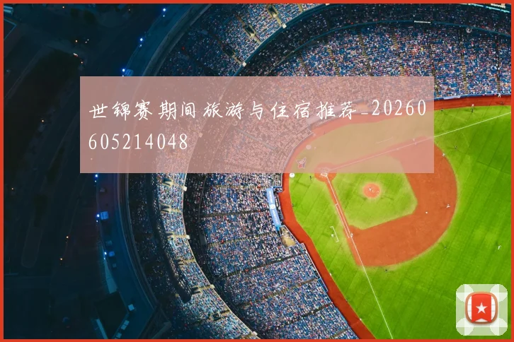 世锦赛期间旅游与住宿推荐_20260605214048