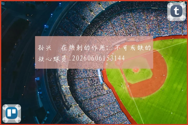 孙兴慜在热刺的作用：不可或缺的核心球员_20260606153144