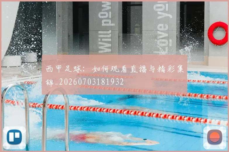 西甲足球：如何观看直播与精彩集锦_20260703181932