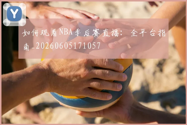 如何观看NBA季后赛直播:全平台指南_20260605171057