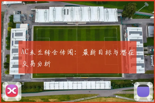 AC米兰转会传闻：最新目标与潜在交易分析